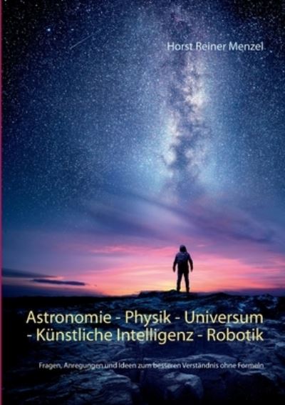 Cover for Horst Reiner Menzel · Astronomie - Physik - Universum - Kunstliche Intelligenz - Robotik (Paperback Book) (2021)