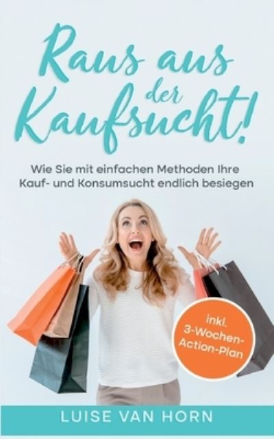 Cover for Luise van Horn · Raus aus der Kaufsucht!: Wie Sie mit einfachen Methoden Ihre Kauf- und Konsumsucht endlich besiegen - inkl. 3-Wochen-Action-Plan (Book) (2022)