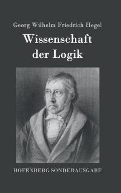 Cover for Georg Wilhelm Friedrich Hegel · Wissenschaft der Logik: Erster Teil: Die objektive Logik Zweiter Teil: Die subjektive Logik (Gebundenes Buch) (2016)