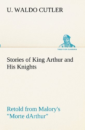 Cover for U. Waldo Cutler · Stories of King Arthur and His Knights Retold from Malory's &quot;Morte Darthur&quot; (Tredition Classics) (Paperback Bog) (2012)