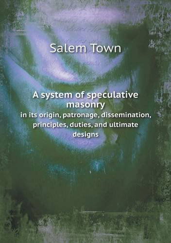 Cover for Salem Town · A System of Speculative Masonry in Its Origin, Patronage, Dissemination, Principles, Duties, and Ultimate Designs (Paperback Book) (2013)