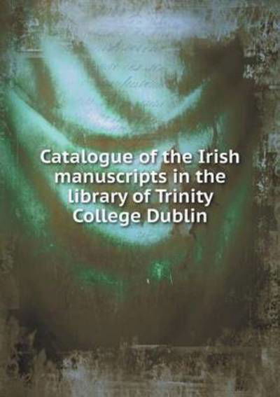 Cover for T K Abbott · Catalogue of the Irish Manuscripts in the Library of Trinity College Dublin (Pocketbok) (2015)