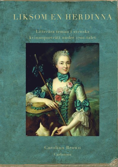 Cover for Brown Carolina · Liksom en herdinna : litterära teman i svenska kvinnoporträtt under 1700-talet (Bound Book) (2012)
