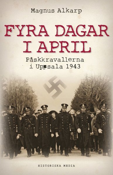Fyra dagar i april : påskkravallerna i Uppsala 1943 - Alkarp Magnus - Books - Historiska Media - 9789186297725 - April 18, 2013