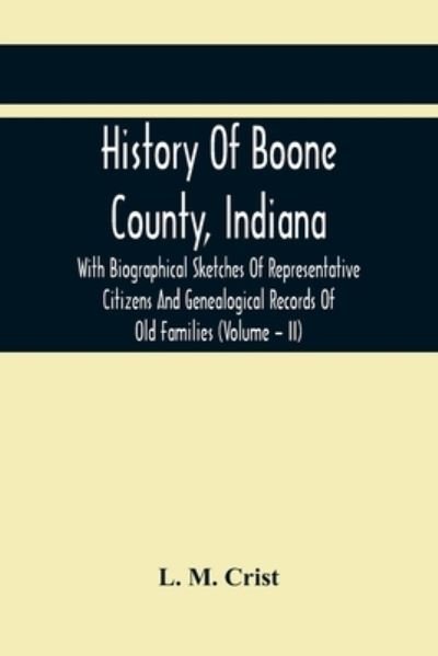 Cover for L M Crist · History Of Boone County, Indiana: With Biographical Sketches Of Representative Citizens And Genealogical Records Of Old Families (Volume - Ii) (Paperback Bog) (2021)