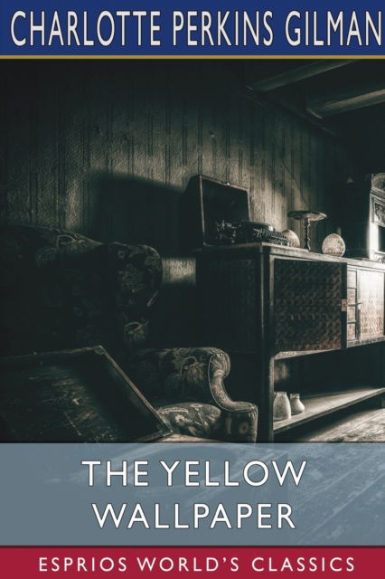 The Yellow Wallpaper (Esprios Classics): A Story - Charlotte Perkins Gilman - Books - Blurb - 9798210417725 - May 6, 2024