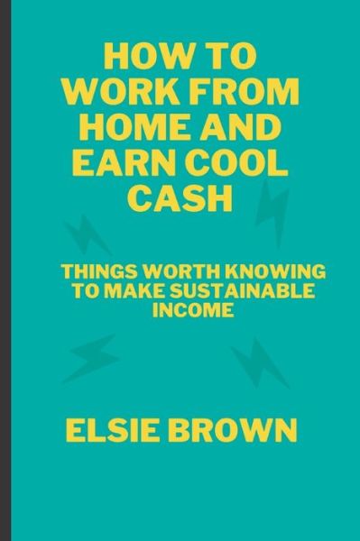 Cover for Brown Elsie Brown · How to Work from Home and Earn Cool Cash: Things Worth Knowing to Make Sustainable Income (Paperback Book) (2022)