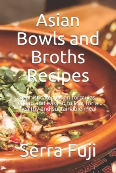Cover for Serra Fuji · Asian Bowls and Broths Recipes: Sophisticated Asian formulas, cheap and easy to follow, for a healthy and sustainable meal (Paperback Book) (2021)