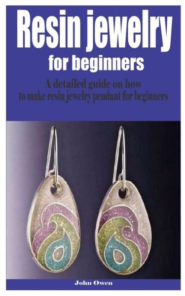 Resin jewelry for beginners: A detailed guide on how to make resin jewelry pendant for beginners - John Owen - Książki - Independently Published - 9798542042725 - 22 lipca 2021