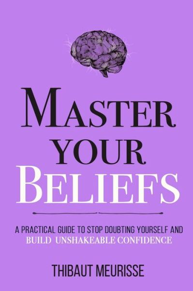 Cover for Thibaut Meurisse · Master Your Beliefs: A Practical Guide to Stop Doubting Yourself and Build Unshakeable Confidence - Mastery (Paperback Bog) (2020)