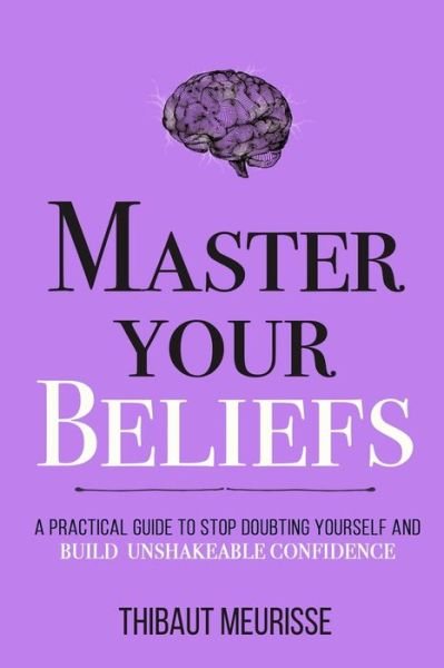 Cover for Thibaut Meurisse · Master Your Beliefs: A Practical Guide to Stop Doubting Yourself and Build Unshakeable Confidence - Mastery (Pocketbok) (2020)