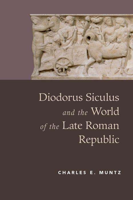 Cover for Muntz, Charles (, Assistant Professor in the Department of History at the University of Arkansas) · Diodorus Siculus and the World of the Late Roman Republic (Hardcover Book) (2017)
