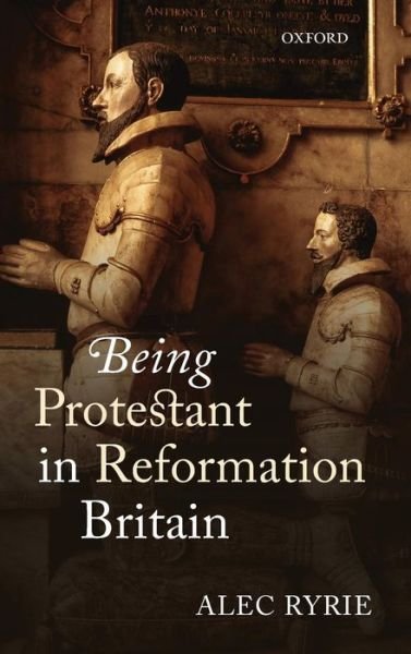 Cover for Ryrie, Alec (Professor of the History of Christianity, Professor of the History of Christianity, Durham University) · Being Protestant in Reformation Britain (Innbunden bok) (2013)