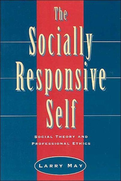 Cover for May, Larry (Professor of Philosophy at Washington University in St. Louis, MO) · The Socially Responsive Self: Social Theory and Professional Ethics (Pocketbok) [New edition] (1996)