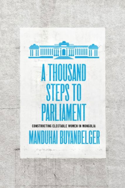 A Thousand Steps to Parliament: Constructing Electable Women in Mongolia - Manduhai Buyandelger - Books - The University of Chicago Press - 9780226818726 - November 23, 2022