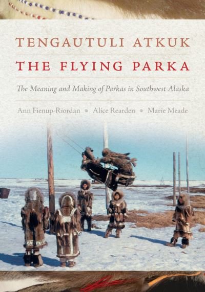 Cover for Ann Fienup-Riordan · Tengautuli Atkuk / The Flying Parka: The Meaning and Making of Parkas in Southwest Alaska (Hardcover bog) (2024)