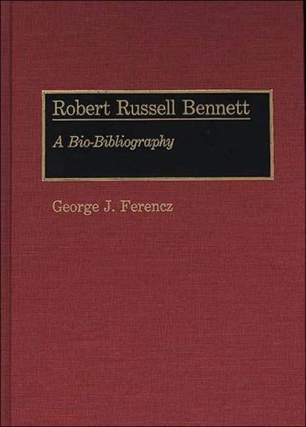Cover for George J. Ferencz · Robert Russell Bennett: A Bio-Bibliography - Bio-Bibliographies in Music (Hardcover Book) [Annotated edition] (1990)
