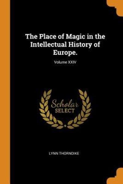 The Place of Magic in the Intellectual History of Europe.; Volume XXIV - Lynn Thorndike - Books - Franklin Classics Trade Press - 9780343667726 - October 17, 2018