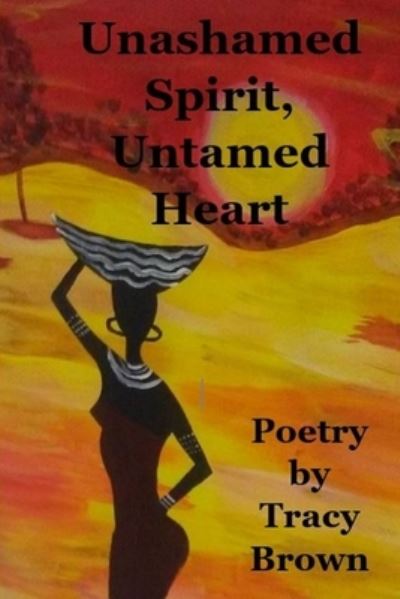 Unashamed Spirit, Untamed Heart - Tracy Brown - Books - Lulu.com - 9780359734726 - July 23, 2019