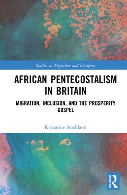 Cover for Stockland, Katharine (National Institute of Economic and Social Research (NIESR), UK) · African Pentecostalism in Britain: Migration, Inclusion, and the Prosperity Gospel - Studies in Migration and Diaspora (Hardcover Book) (2022)