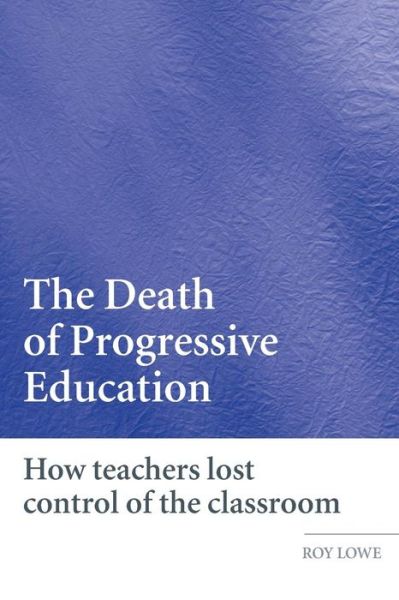 Cover for Lowe, Roy (Institute of Education, University of London, UK) · The Death of Progressive Education: How Teachers Lost Control of the Classroom (Paperback Book) [New edition] (2007)