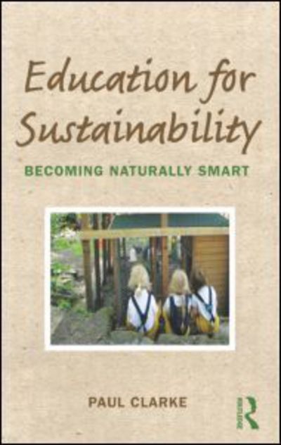 Education for Sustainability: Becoming Naturally Smart - Paul Clarke - Kirjat - Taylor & Francis Ltd - 9780415698726 - tiistai 20. joulukuuta 2011