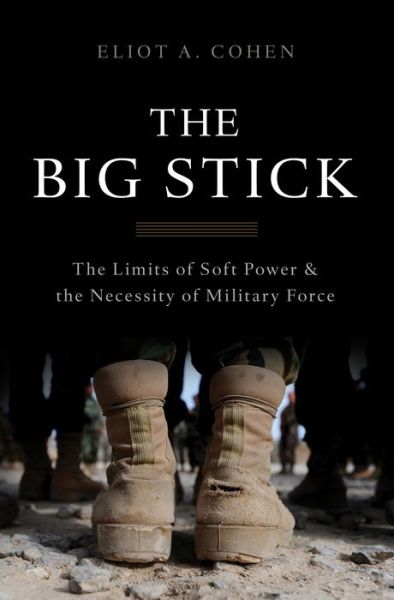 The Big Stick: The Limits of Soft Power and the Necessity of Military Force - Eliot Cohen - Books - Basic Books - 9780465044726 - January 3, 2017