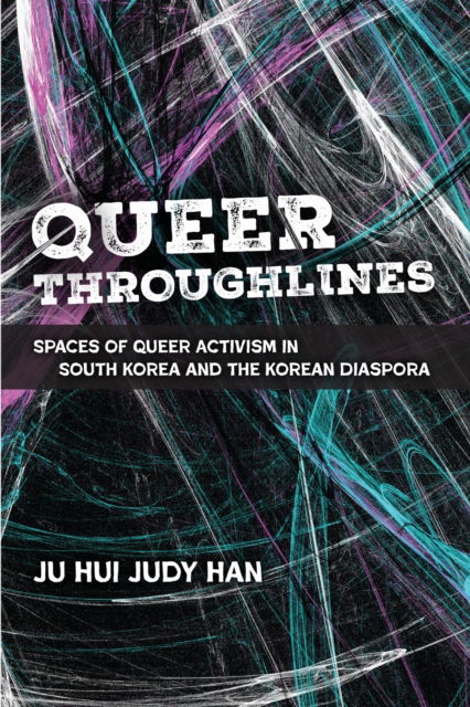 Cover for Ju Hui Judy Han · Queer Throughlines: Spaces of Queer Activism in South Korea and the Korean Diaspora - Global Queer Asias (Taschenbuch) (2025)