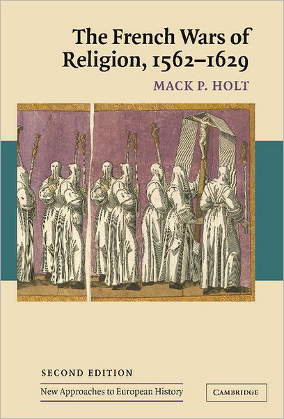 Cover for Holt, Mack P. (George Mason University, Virginia) · The French Wars of Religion, 1562–1629 - New Approaches to European History (Hardcover Book) [2 Revised edition] (2005)