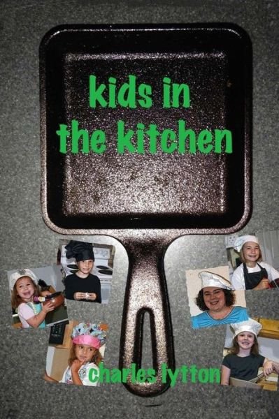 Kids in the Kitchen - Charles Lytton - Kirjat - Charles Lytton - 9780692361726 - torstai 14. toukokuuta 2015