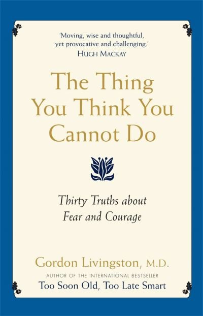 Cover for Dr Gordon Livingston · The Thing You Think You Cannot Do: Thirty true things about fear and courage (Paperback Book) (2012)