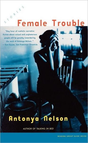Female Trouble: Stories - Antonya Nelson - Books - Scribner - 9780743218726 - April 8, 2003