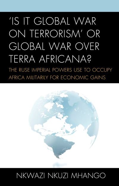 Cover for Nkwazi Nkuzi Mhango · 'Is It Global War on Terrorism' or Global War over Terra Africana?: The Ruse Imperial Powers Use to Occupy Africa Militarily for Economic Gains (Innbunden bok) (2017)