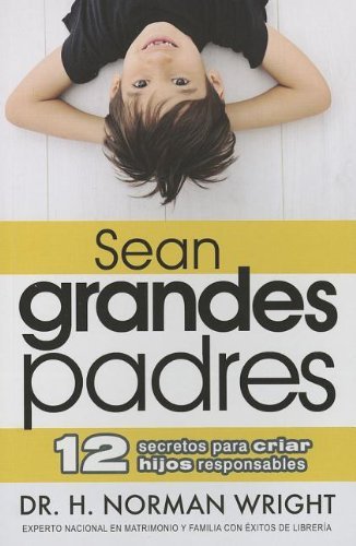 Cover for H. Norman Wright · Sean Grandes Padres: 12 Secretos Para Criar Hijos Responsables = Be a Great Parent (Pocketbok) [Spanish edition] (2012)