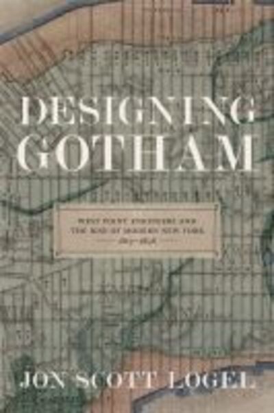 Cover for Jon Scott Logel · Designing Gotham: West Point Engineers and the Rise of Modern New York, 1817-1898 - Conflicting Worlds: New Dimensions of the American Civil War (Hardcover Book) (2016)