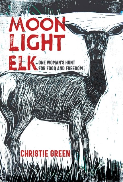 Cover for Christie Green · Moonlight Elk: One Woman's Hunt for Food and Freedom (Hardcover Book) (2024)