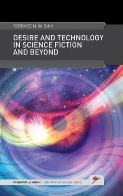 Cover for Terence H. W. Shih · Desire and Technology in Science Fiction and Beyond - TrueHeart Academic Bridging Disciplines (Hardcover Book) (2015)