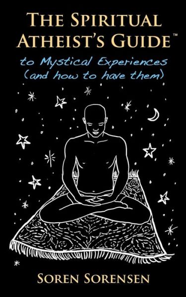 Cover for Soren Sorensen · The Spiritual Atheist's Guide to Mystical Experiences and How to Have Them (Paperback Book) (2020)