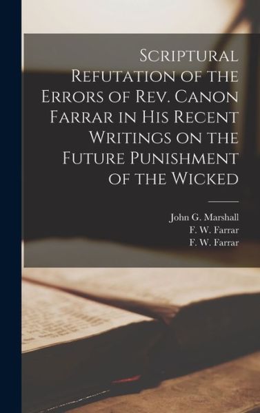 Cover for John G (John George) 1786 Marshall · Scriptural Refutation of the Errors of Rev. Canon Farrar in His Recent Writings on the Future Punishment of the Wicked [microform] (Hardcover Book) (2021)