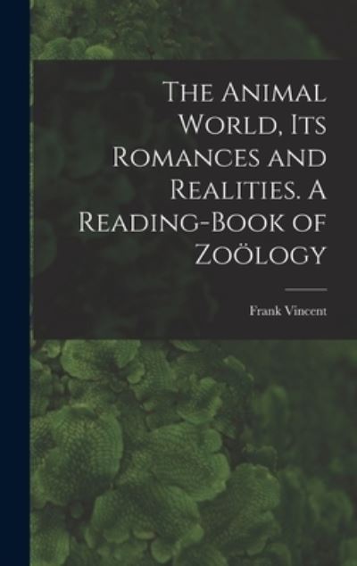 Cover for Frank 1848-1916 Comp Vincent · The Animal World, Its Romances and Realities. A Reading-book of Zoo?logy (Hardcover Book) (2021)