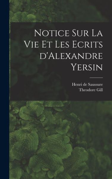 Cover for Theodore Gill · Notice Sur la Vie et les Ecrits d'Alexandre Yersin (Bog) (2022)