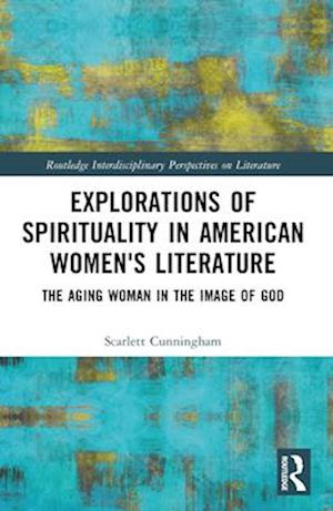 Explorations of Spirituality in American Women's Literature: The Aging Woman in the Image of God - Routledge Interdisciplinary Perspectives on Literature - Scarlett Cunningham - Bøger - Taylor & Francis Ltd - 9781032454726 - 28. november 2024