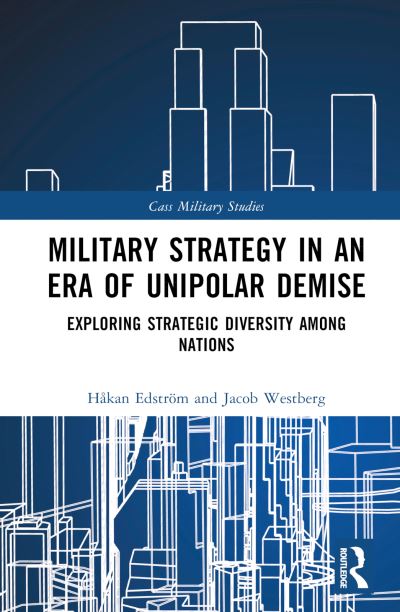 Cover for Edstrom, Hakan (Swedish Defence University, Stockholm, Sweden) · Military Strategy in an Era of Unipolar Demise: Exploring Strategic Diversity among Nations - Cass Military Studies (Hardcover Book) (2024)