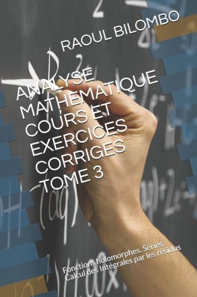 Cover for Raoul Bilombo · ANALYSE MATHEMATIQUE COURS ET EXERCICES CORRIGES TOME 3 : Fonctions holomorphes. Séries. Calcul des Intégrales par les résidus (Paperback Book) (2019)