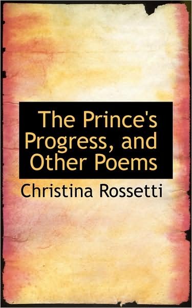 The Prince's Progress, and Other Poems - Christina Rossetti - Books - BiblioLife - 9781103185726 - January 26, 2009