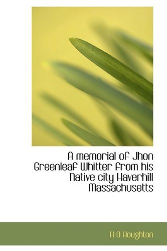 Cover for H O Houghton · A Memorial of Jhon Greenleaf Whitter from His Native City Haverhill Massachusetts (Innbunden bok) (2009)