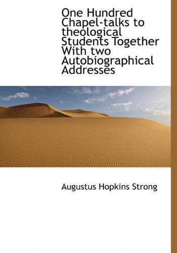 Cover for Augustus Hopkins Strong · One Hundred Chapel-talks to Theological Students Together with Two Autobiographical Addresses (Hardcover Book) (2009)