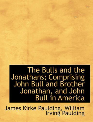 Cover for James Kirke Paulding · The Bulls and the Jonathans; Comprising John Bull and Brother Jonathan, and John Bull in America (Paperback Book) [Large type / large print edition] (2009)