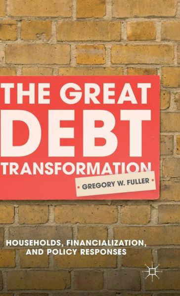 The Great Debt Transformation: Households, Financialization, and Policy Responses - G. Fuller - Bücher - Palgrave Macmillan - 9781137548726 - 8. Februar 2016