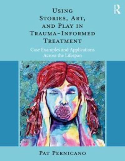 Cover for Pernicano, Pat (South Texas Veterans Health Care System, USA) · Using Stories, Art, and Play in Trauma-Informed Treatment: Case Examples and Applications Across the Lifespan (Paperback Book) (2018)